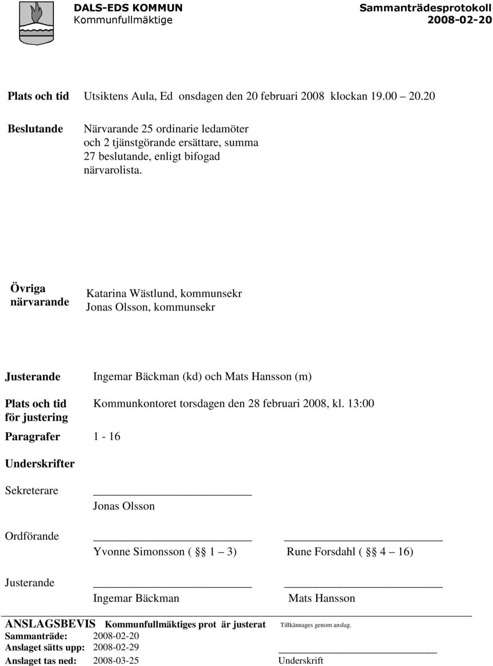 Övriga närvarande Katarina Wästlund, kommunsekr Jonas Olsson, kommunsekr Justerande Ingemar Bäckman (kd) och Mats Hansson (m) Plats och tid Kommunkontoret torsdagen den 28 februari 2008, kl.