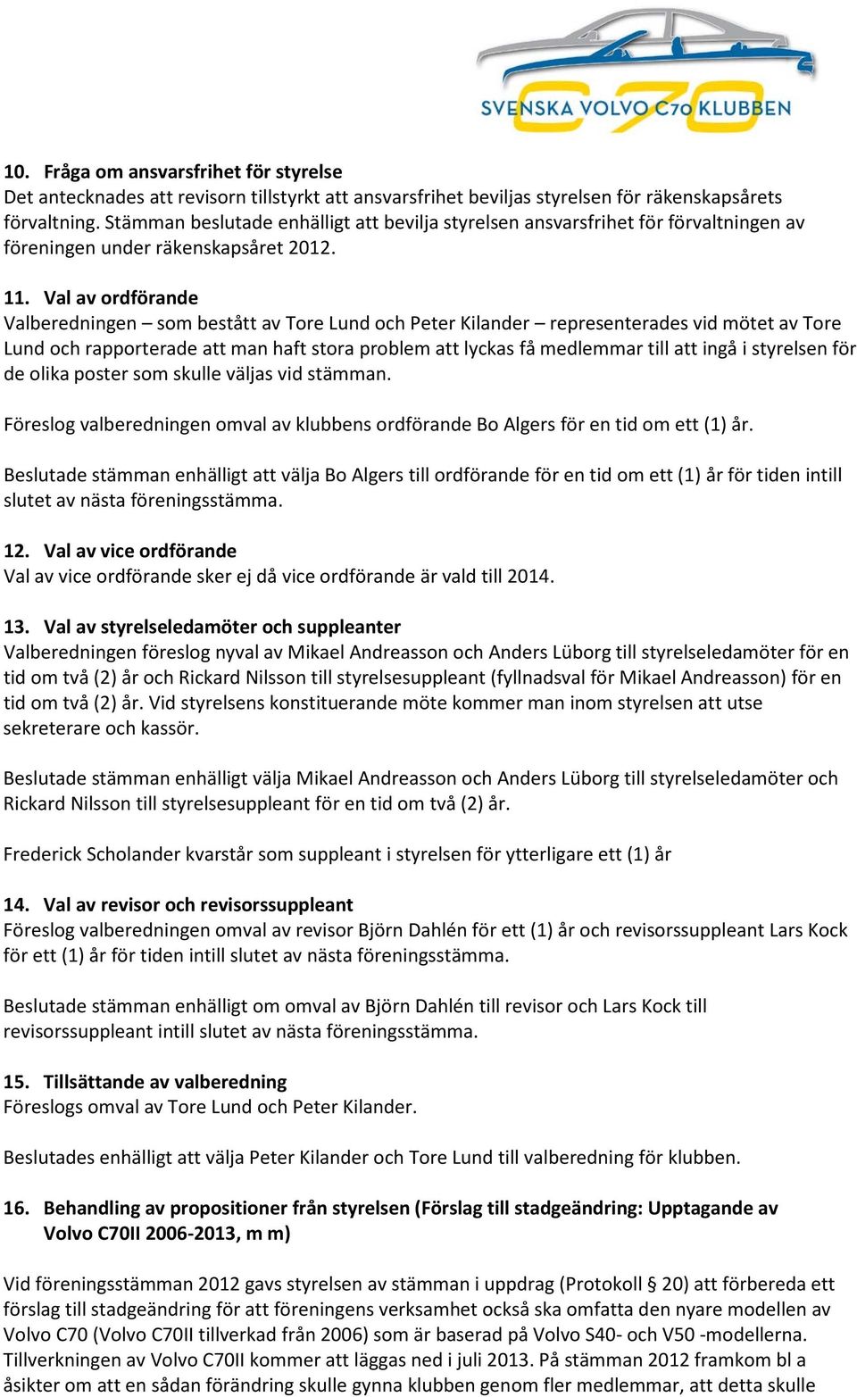 Val av ordförande Valberedningen som bestått av Tore Lund och Peter Kilander representerades vid mötet av Tore Lund och rapporterade att man haft stora problem att lyckas få medlemmar till att ingå i