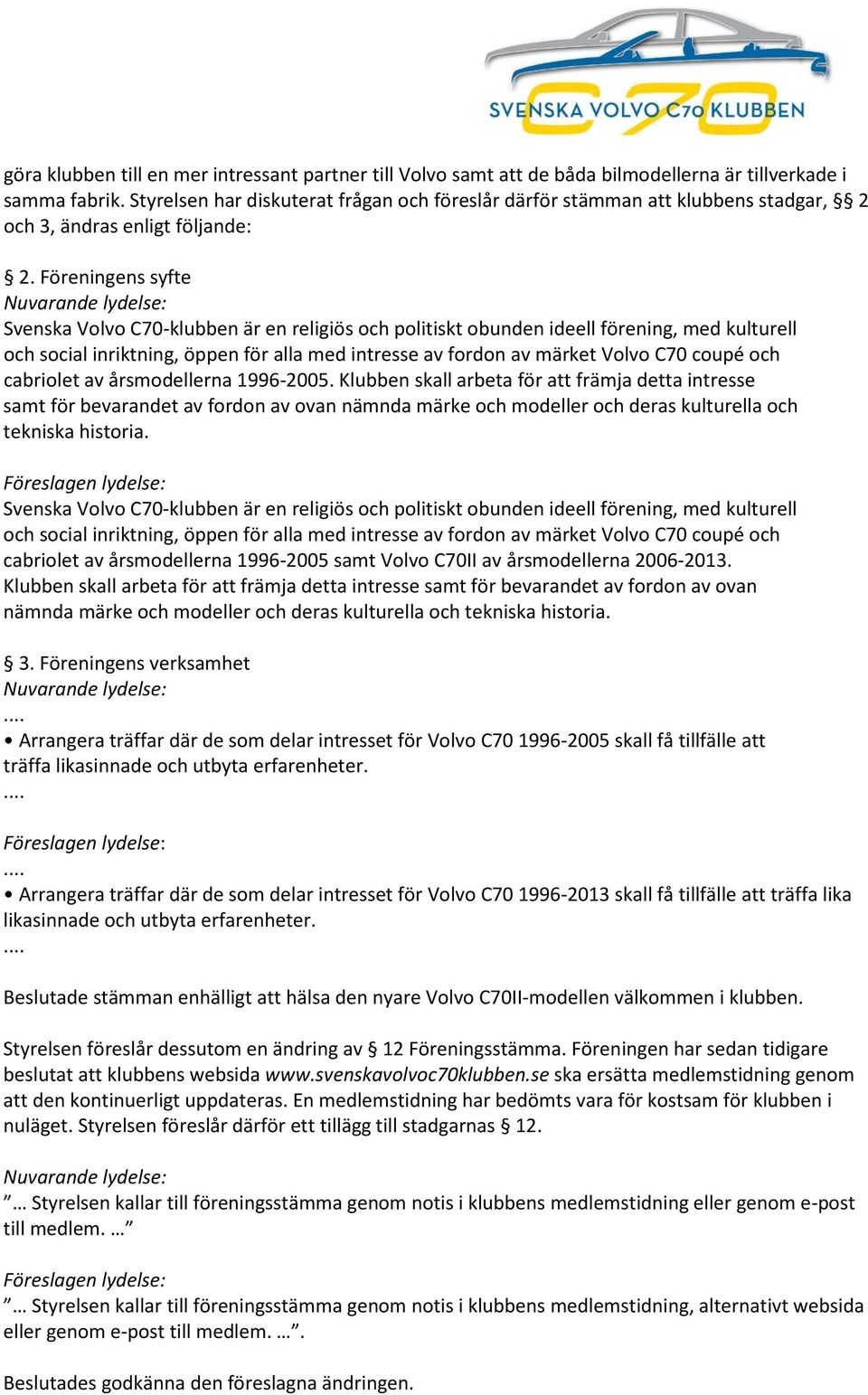 Föreningens syfte Nuvarande lydelse: Svenska Volvo C70-klubben är en religiös och politiskt obunden ideell förening, med kulturell och social inriktning, öppen för alla med intresse av fordon av