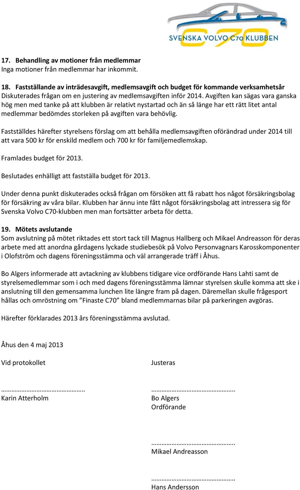 Avgiften kan sägas vara ganska hög men med tanke på att klubben är relativt nystartad och än så länge har ett rätt litet antal medlemmar bedömdes storleken på avgiften vara behövlig.