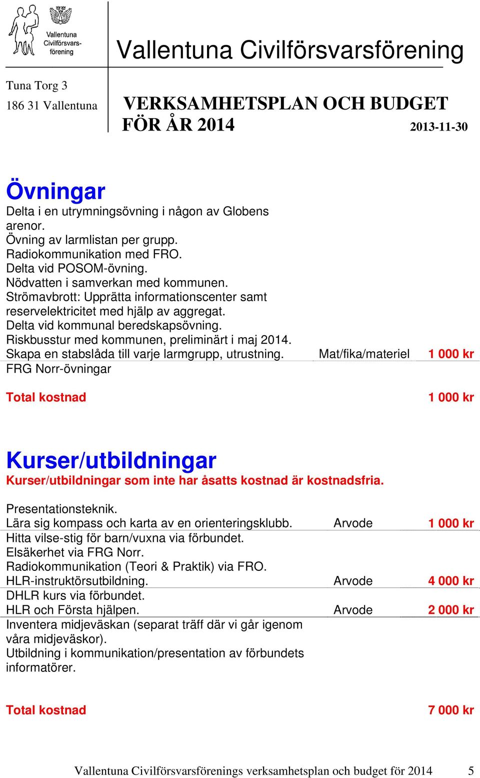 Strömavbrott: Upprätta informationscenter samt reservelektricitet med hjälp av aggregat. Delta vid kommunal beredskapsövning. Riskbusstur med kommunen, preliminärt i maj 2014.