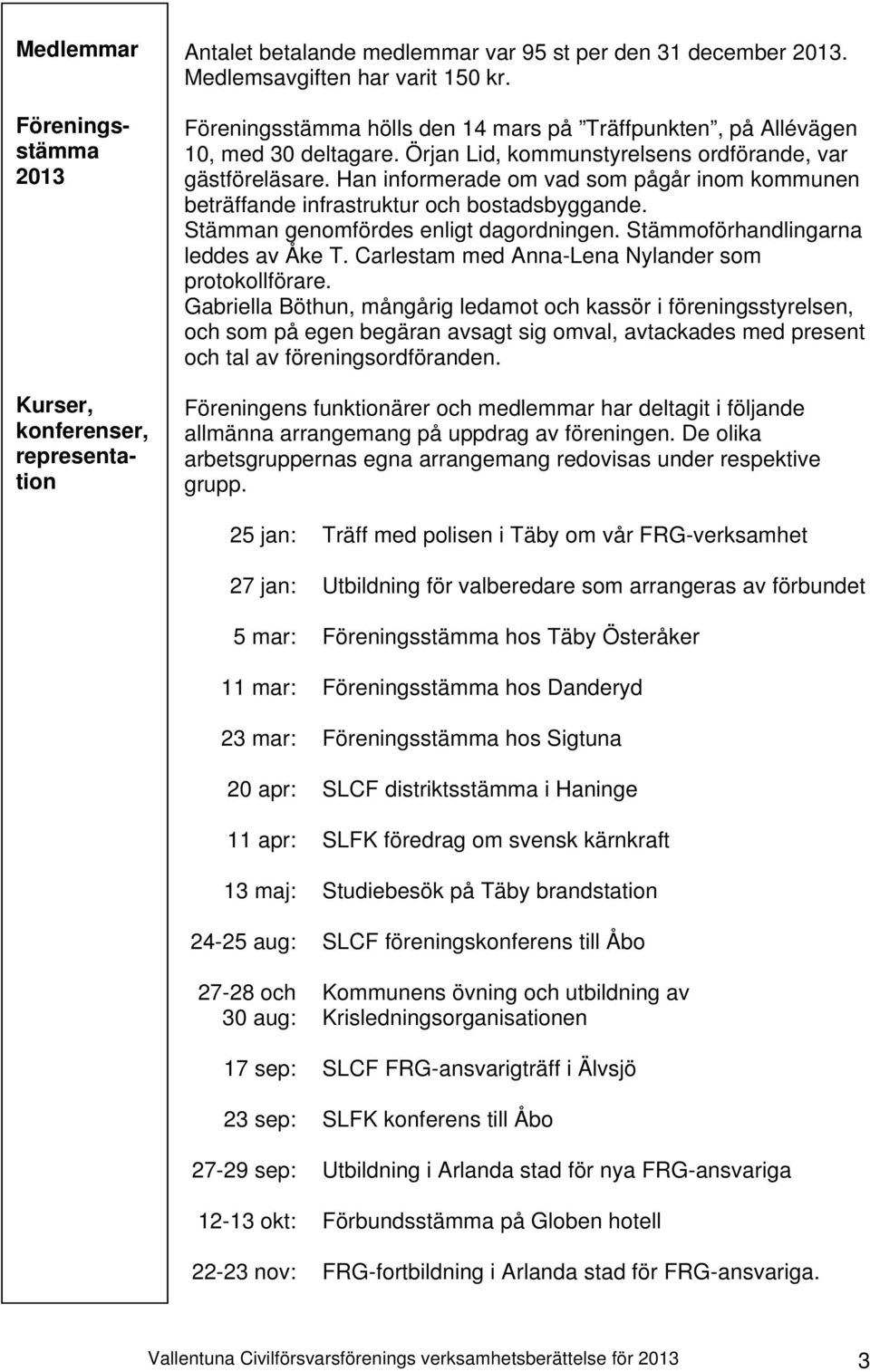 Han informerade om vad som pågår inom kommunen beträffande infrastruktur och bostadsbyggande. Stämman genomfördes enligt dagordningen. Stämmoförhandlingarna leddes av Åke T.