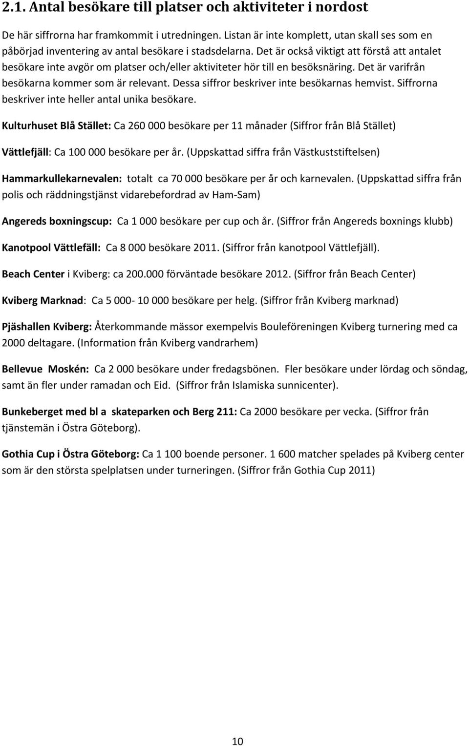Det är också viktigt att förstå att antalet besökare inte avgör om platser och/eller aktiviteter hör till en besöksnäring. Det är varifrån besökarna kommer som är relevant.