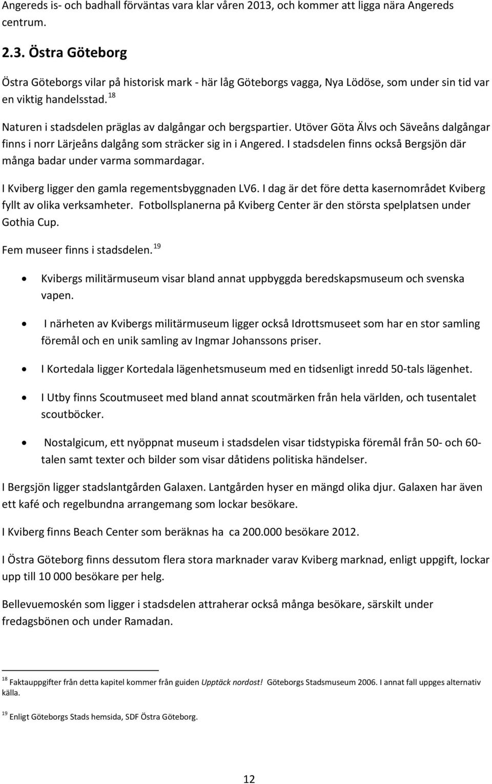 I stadsdelen finns också Bergsjön där många badar under varma sommardagar. I Kviberg ligger den gamla regementsbyggnaden LV6. I dag är det före detta kasernområdet Kviberg fyllt av olika verksamheter.