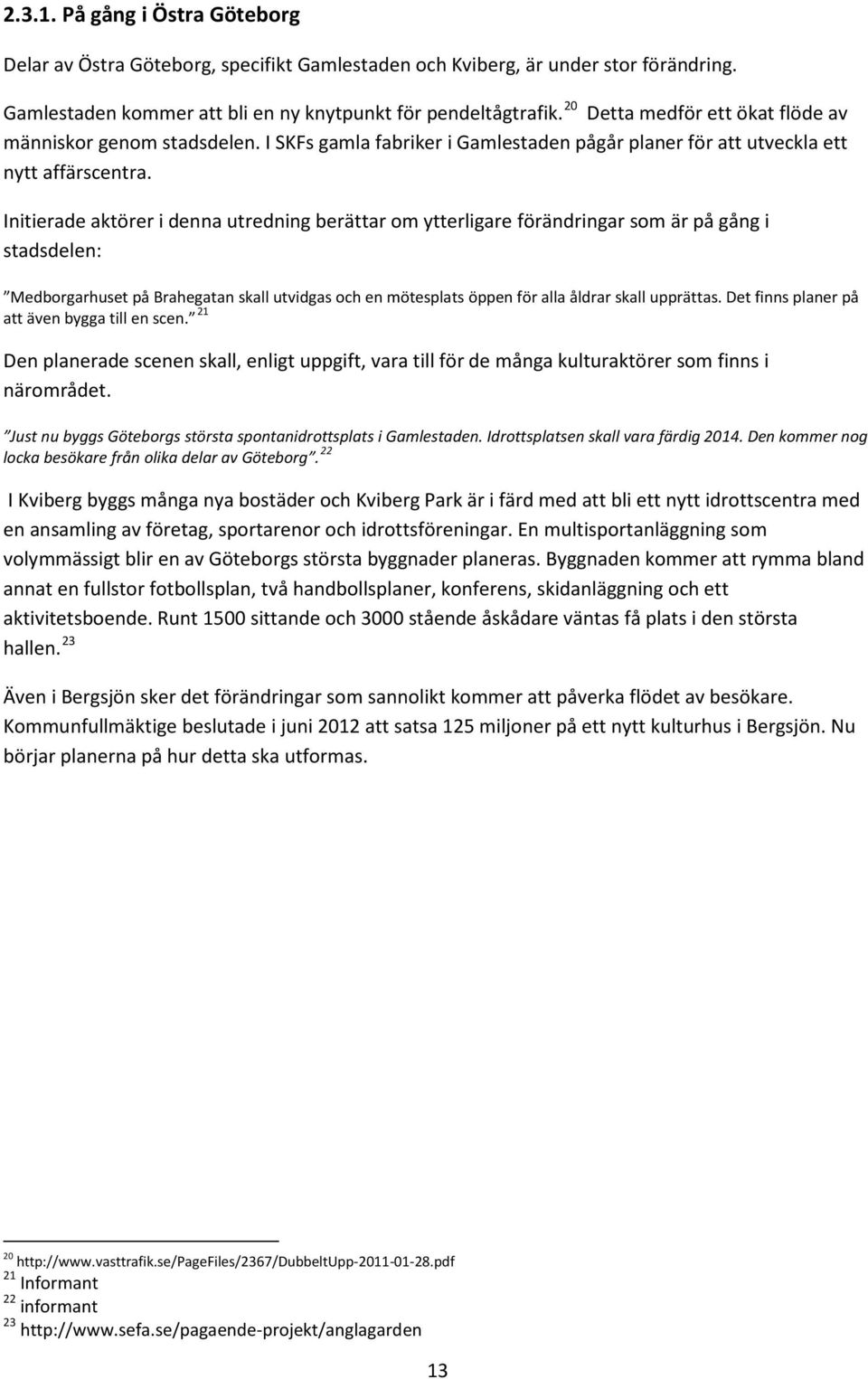 Initierade aktörer i denna utredning berättar om ytterligare förändringar som är på gång i stadsdelen: Medborgarhuset på Brahegatan skall utvidgas och en mötesplats öppen för alla åldrar skall