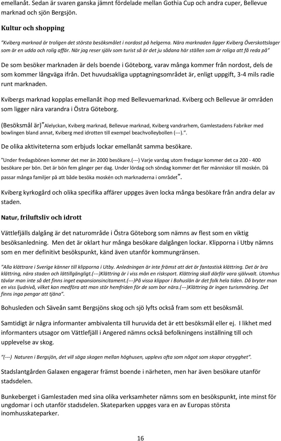 När jag reser själv som turist så är det ju sådana här ställen som är roliga att få reda på De som besöker marknaden är dels boende i Göteborg, varav många kommer från nordost, dels de som kommer