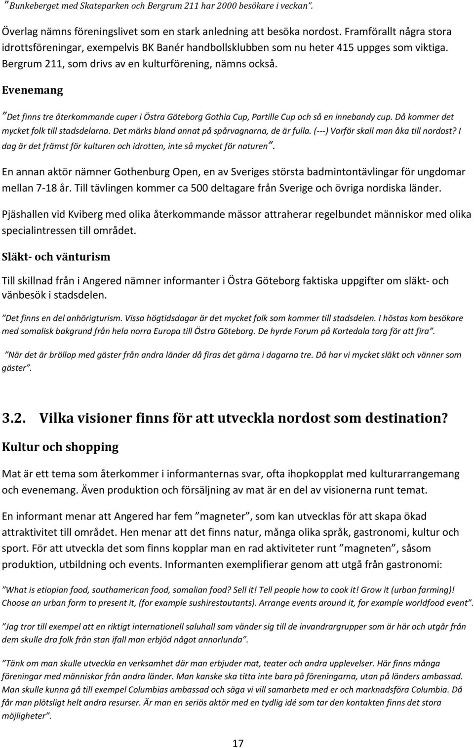Evenemang Det finns tre återkommande cuper i Östra Göteborg Gothia Cup, Partille Cup och så en innebandy cup. Då kommer det mycket folk till stadsdelarna.