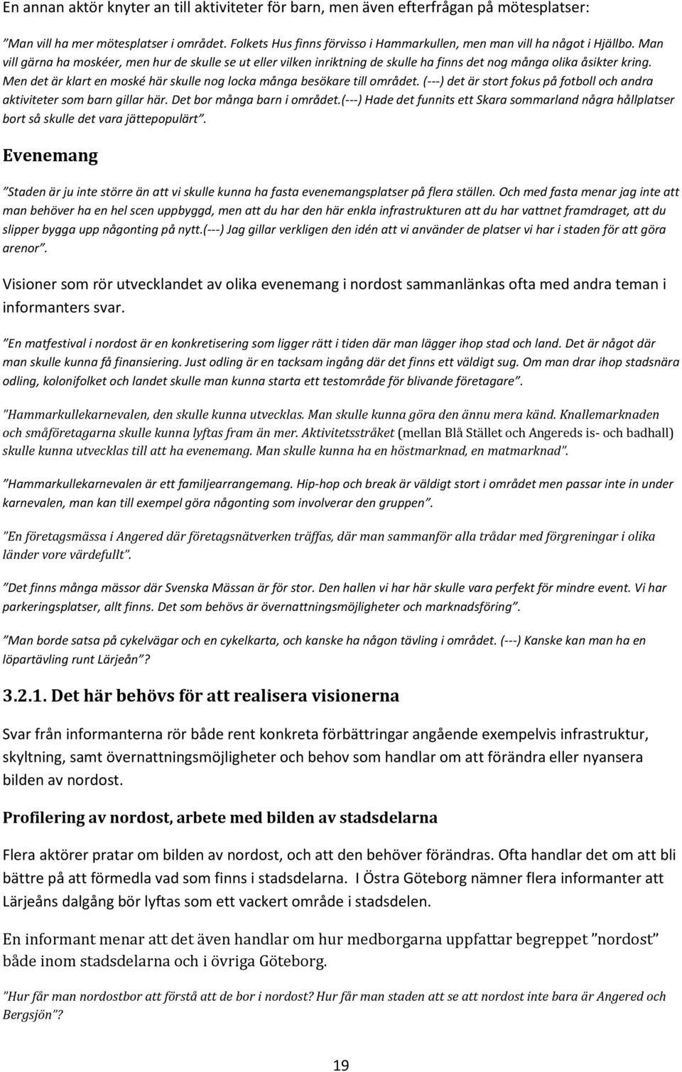 Man vill gärna ha moskéer, men hur de skulle se ut eller vilken inriktning de skulle ha finns det nog många olika åsikter kring.
