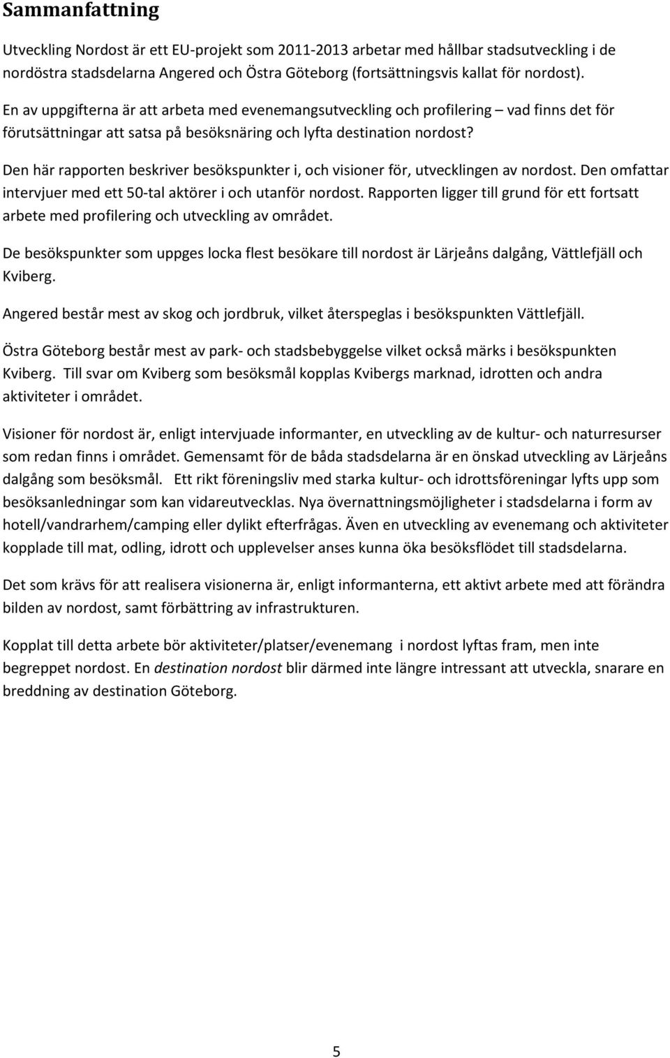 Den här rapporten beskriver besökspunkter i, och visioner för, utvecklingen av nordost. Den omfattar intervjuer med ett 50-tal aktörer i och utanför nordost.