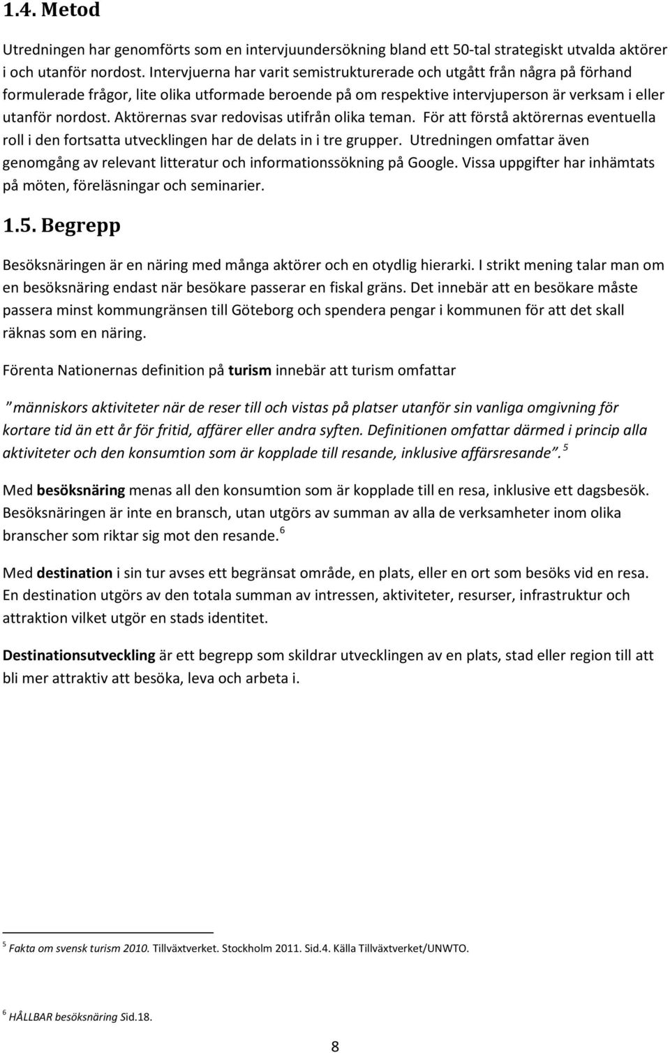 Aktörernas svar redovisas utifrån olika teman. För att förstå aktörernas eventuella roll i den fortsatta utvecklingen har de delats in i tre grupper.