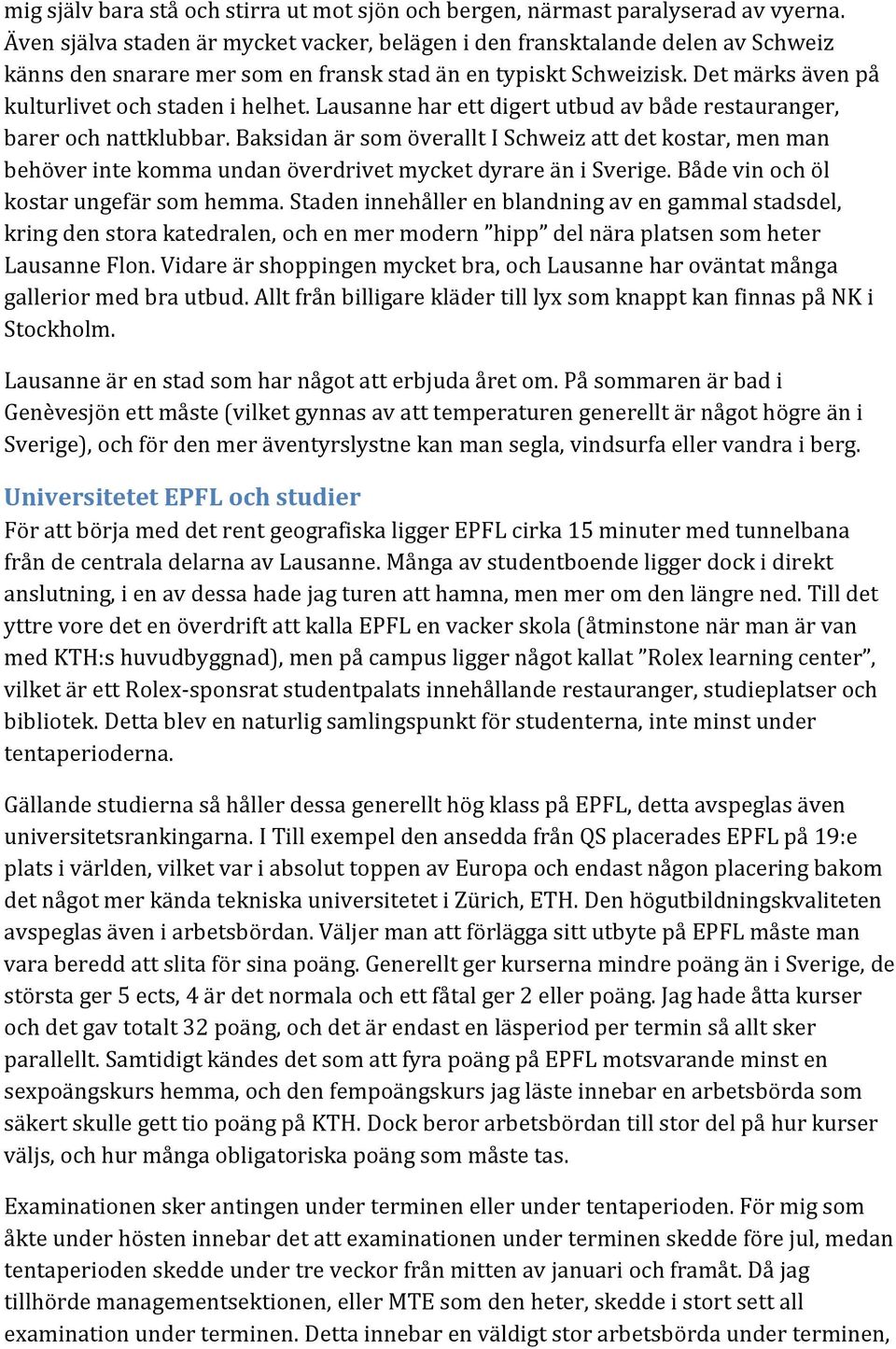 Lausanne har ett digert utbud av både restauranger, barer och nattklubbar. Baksidan är som överallt I Schweiz att det kostar, men man behöver inte komma undan överdrivet mycket dyrare än i Sverige.