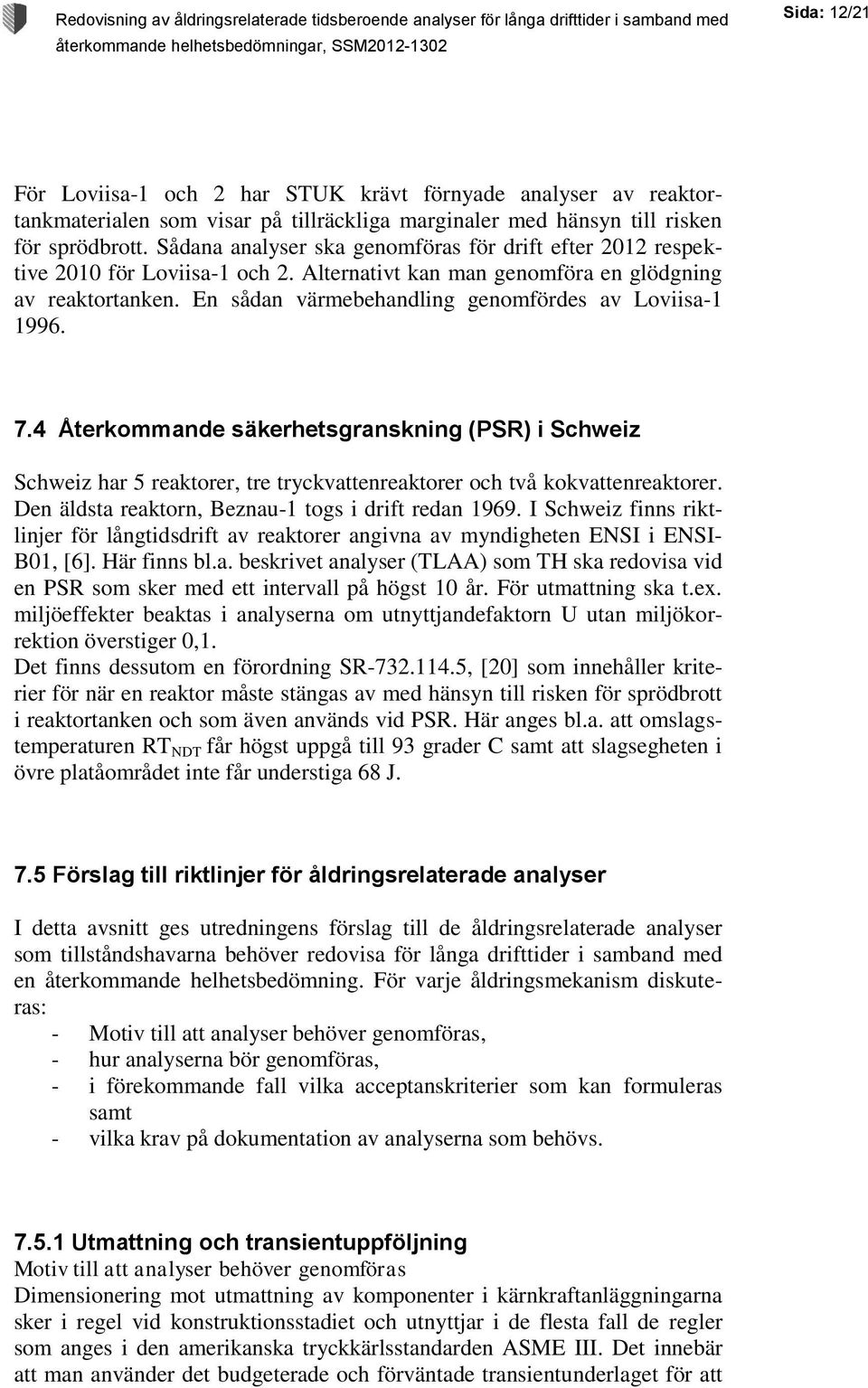 En sådan värmebehandling genomfördes av Loviisa-1 1996. 7.4 Återkommande säkerhetsgranskning (PSR) i Schweiz Schweiz har 5 reaktorer, tre tryckvattenreaktorer och två kokvattenreaktorer.