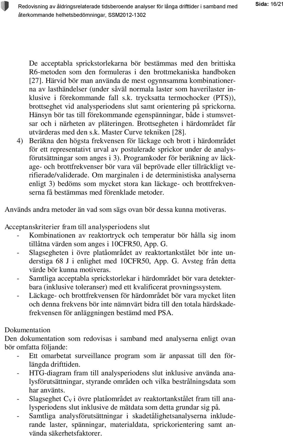 Hänsyn bör tas till förekommande egenspänningar, både i stumsvetsar och i närheten av pläteringen. Brottsegheten i härdområdet får utvärderas med den s.k. Master Curve tekniken [28].