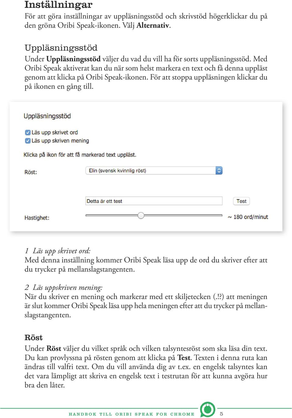 Med Oribi Speak aktiverat kan du när som helst markera en text och få denna uppläst genom att klicka på Oribi Speak-ikonen. För att stoppa uppläsningen klickar du på ikonen en gång till.