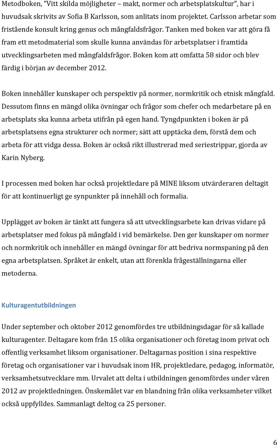 Tanken med boken var att göra få fram ett metodmaterial som skulle kunna användas för arbetsplatser i framtida utvecklingsarbeten med mångfaldsfrågor.