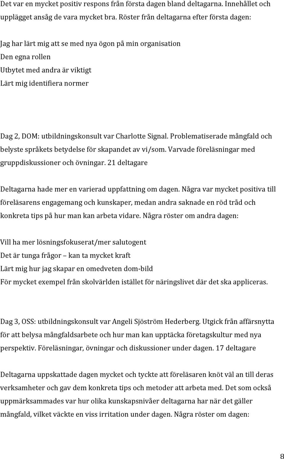 utbildningskonsult var Charlotte Signal. Problematiserade mångfald och belyste språkets betydelse för skapandet av vi/som. Varvade föreläsningar med gruppdiskussioner och övningar.