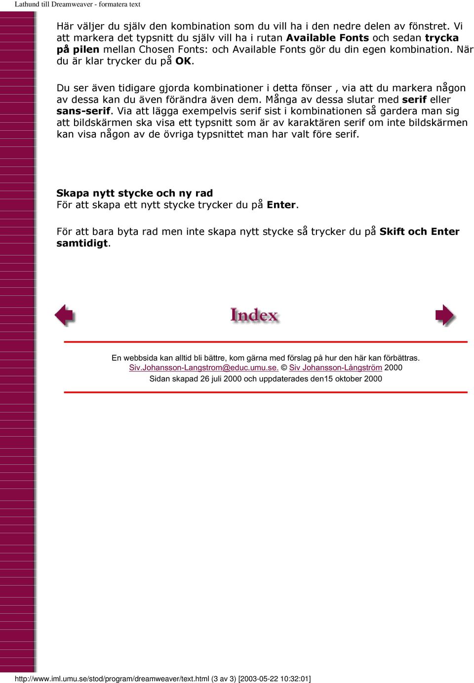 Du ser även tidigare gjorda kombinationer i detta fönser, via att du markera någon av dessa kan du även förändra även dem. Många av dessa slutar med serif eller sans-serif.