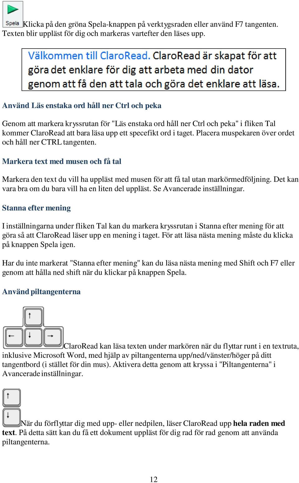 Placera muspekaren över ordet och håll ner CTRL tangenten. Markera text med musen och få tal Markera den text du vill ha uppläst med musen för att få tal utan markörmedföljning.