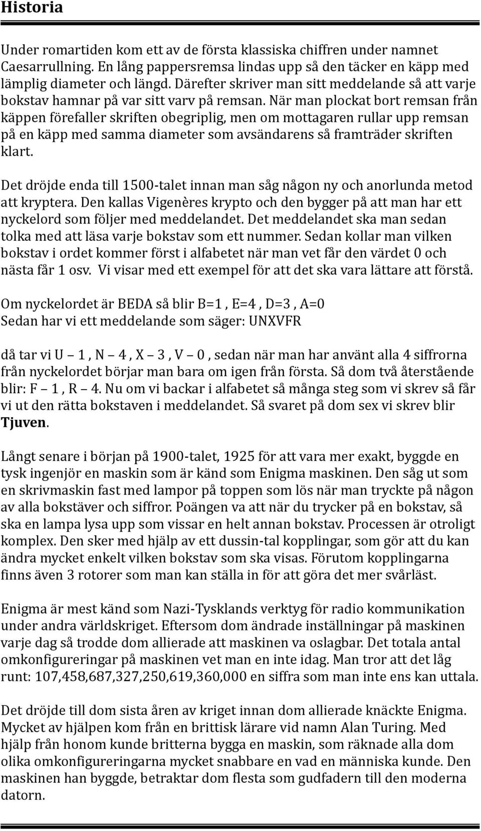 När man plockat bort remsan från käppen förefaller skriften obegriplig, men om mottagaren rullar upp remsan på en käpp med samma diameter som avsändarens så framträder skriften klart.