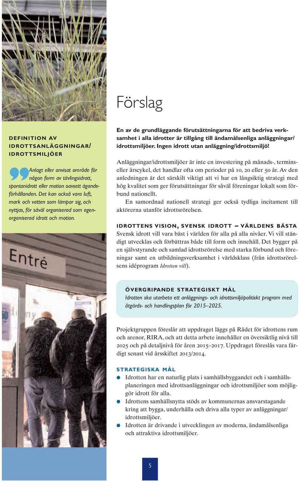 En av de grundläggande förutsättningarna för att bedriva verksamhet i alla idrotter är tillgång till ändamålsenliga anläggningar/ idrottsmiljöer. Ingen idrott utan anläggning/idrottsmiljö!