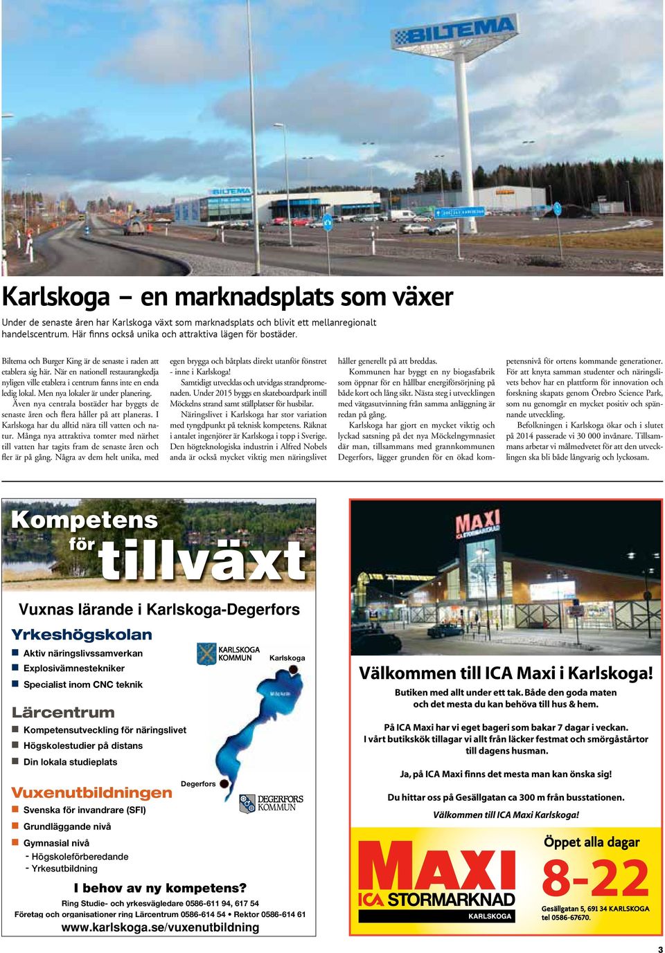 Men nya lokaler är under planering. Även nya centrala bostäder har byggts de senaste åren och flera håller på att planeras. I Karlskoga har du alltid nära till vatten och natur.