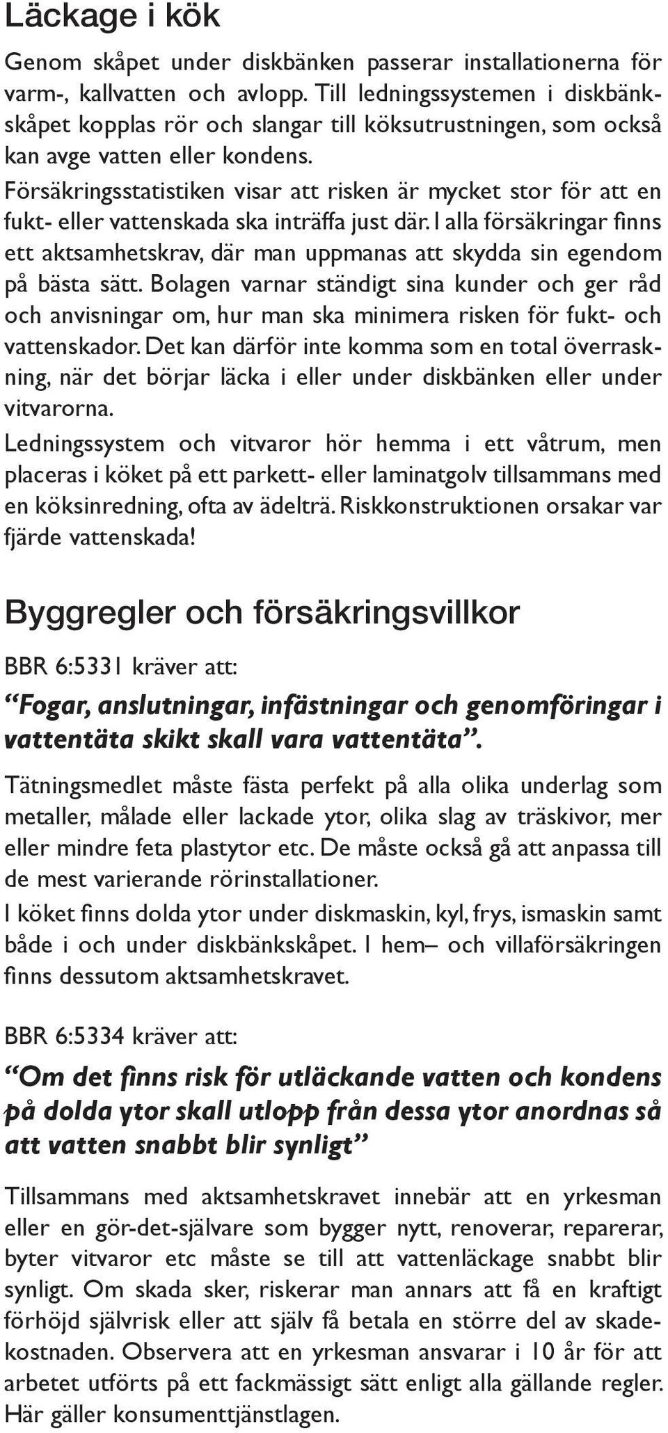 Försäkringsstatistiken visar att risken är mycket stor för att en fukt- eller vattenskada ska inträffa just där.