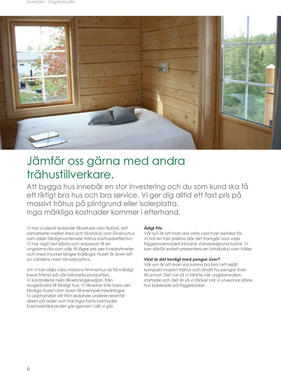 Vi har studerat ledande tillverkare som BoKlok (ett samarbete mellan Ikea och Skanska) och Älvsbvyhus som säljer färdigmonterade trähus kostnadseffektivt.