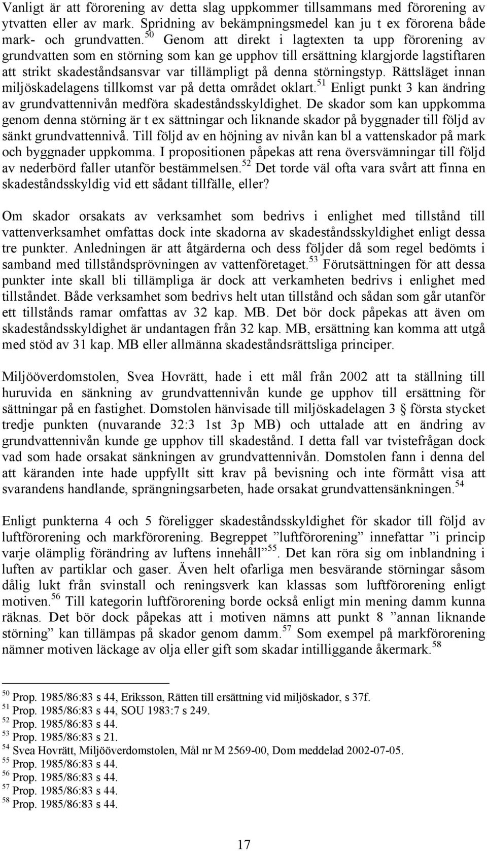 störningstyp. Rättsläget innan miljöskadelagens tillkomst var på detta området oklart. 51 Enligt punkt 3 kan ändring av grundvattennivån medföra skadeståndsskyldighet.