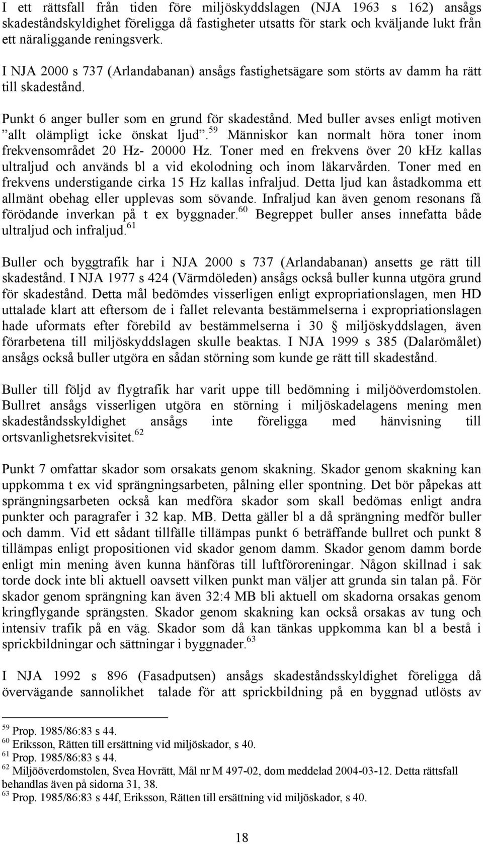 Med buller avses enligt motiven allt olämpligt icke önskat ljud. 59 Människor kan normalt höra toner inom frekvensområdet 20 Hz- 20000 Hz.