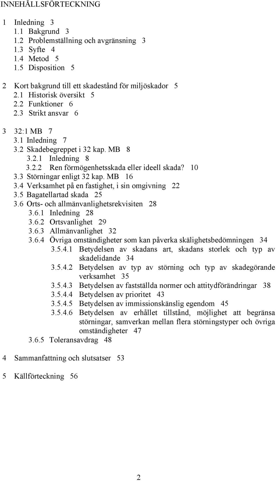 3 Störningar enligt 32 kap. MB 16 3.4 Verksamhet på en fastighet, i sin omgivning 22 3.5 Bagatellartad skada 25 3.6 Orts- och allmänvanlighetsrekvisiten 28 3.6.1 Inledning 28 3.6.2 Ortsvanlighet 29 3.