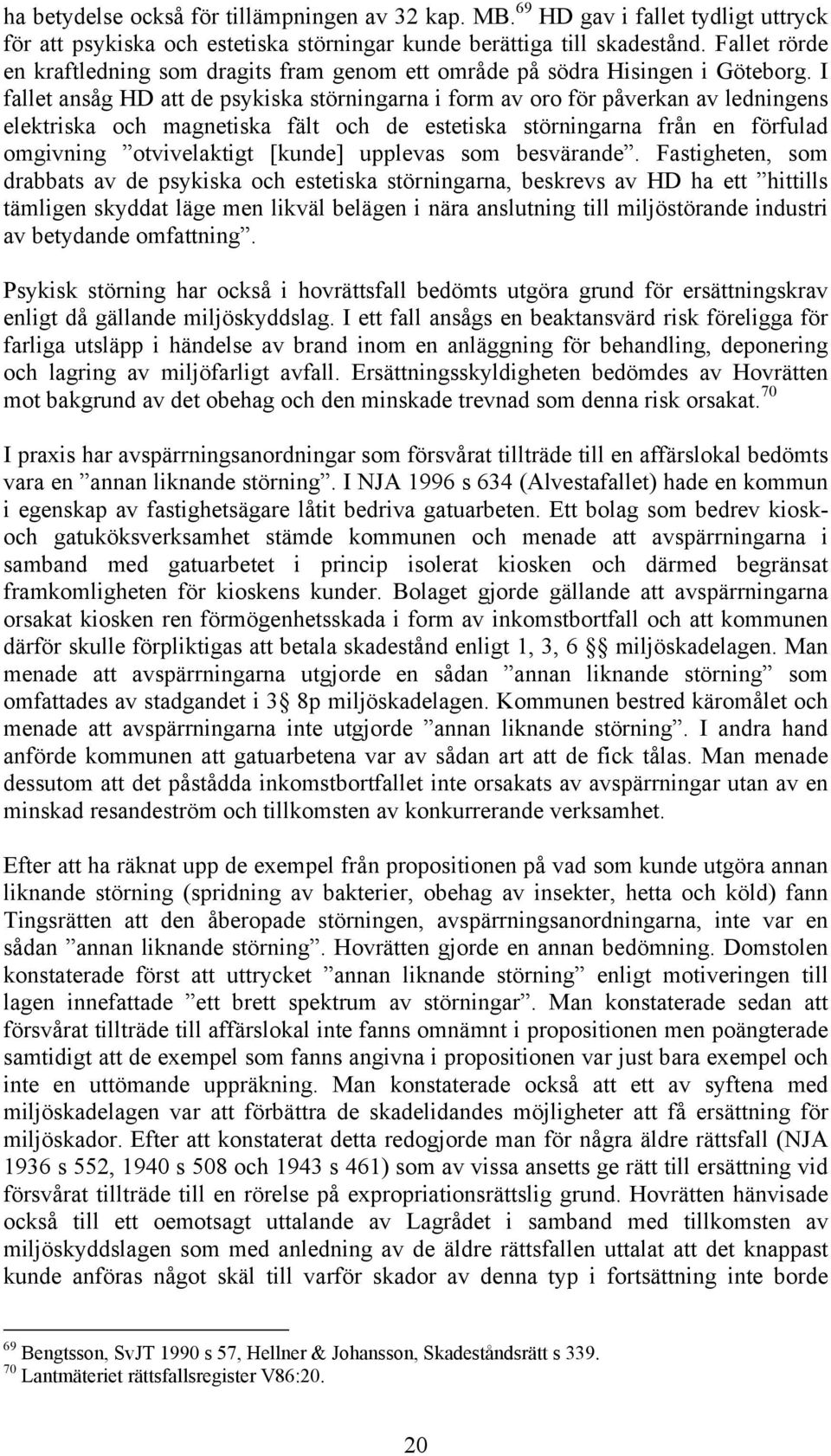 I fallet ansåg HD att de psykiska störningarna i form av oro för påverkan av ledningens elektriska och magnetiska fält och de estetiska störningarna från en förfulad omgivning otvivelaktigt [kunde]