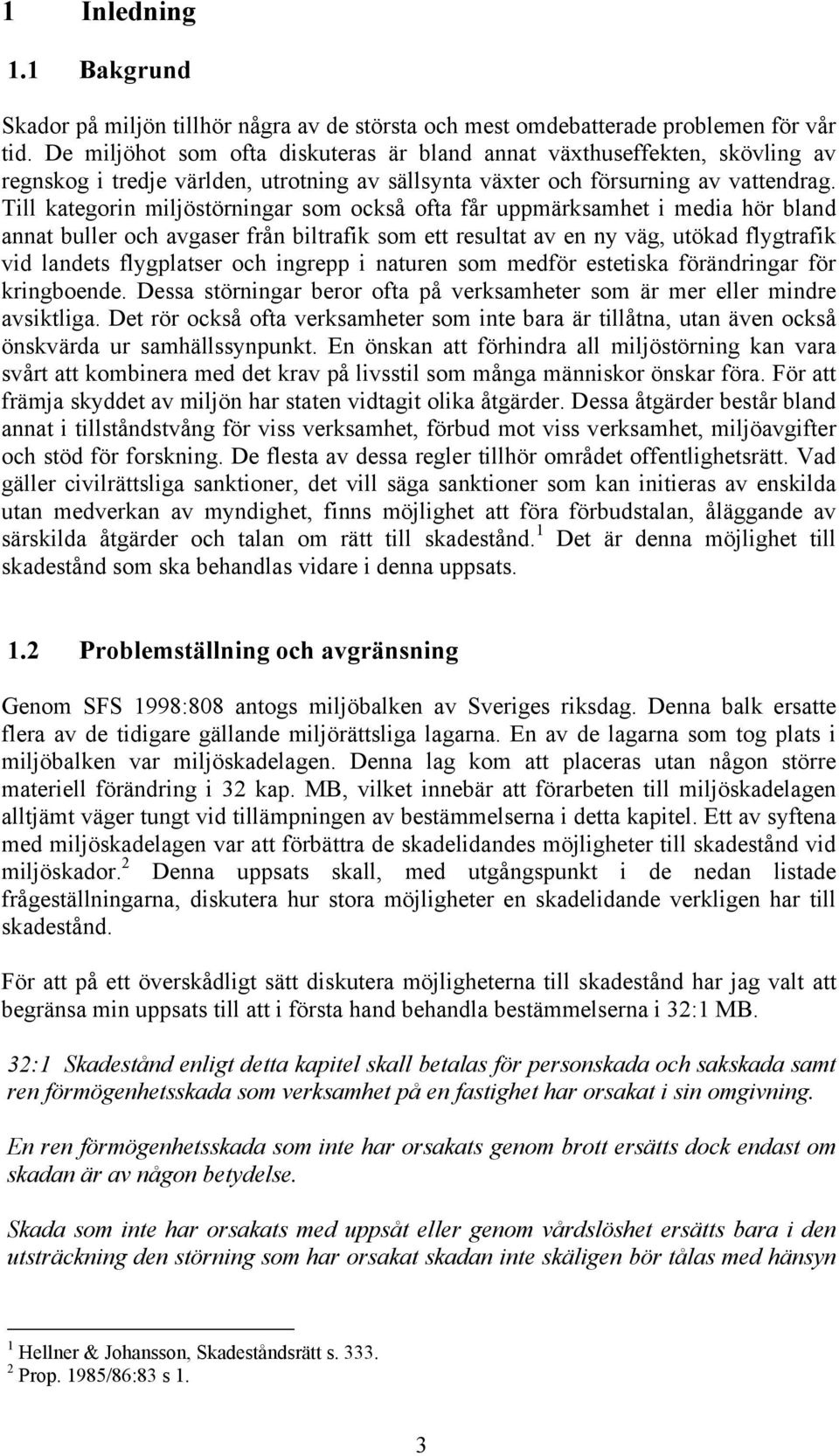 Till kategorin miljöstörningar som också ofta får uppmärksamhet i media hör bland annat buller och avgaser från biltrafik som ett resultat av en ny väg, utökad flygtrafik vid landets flygplatser och