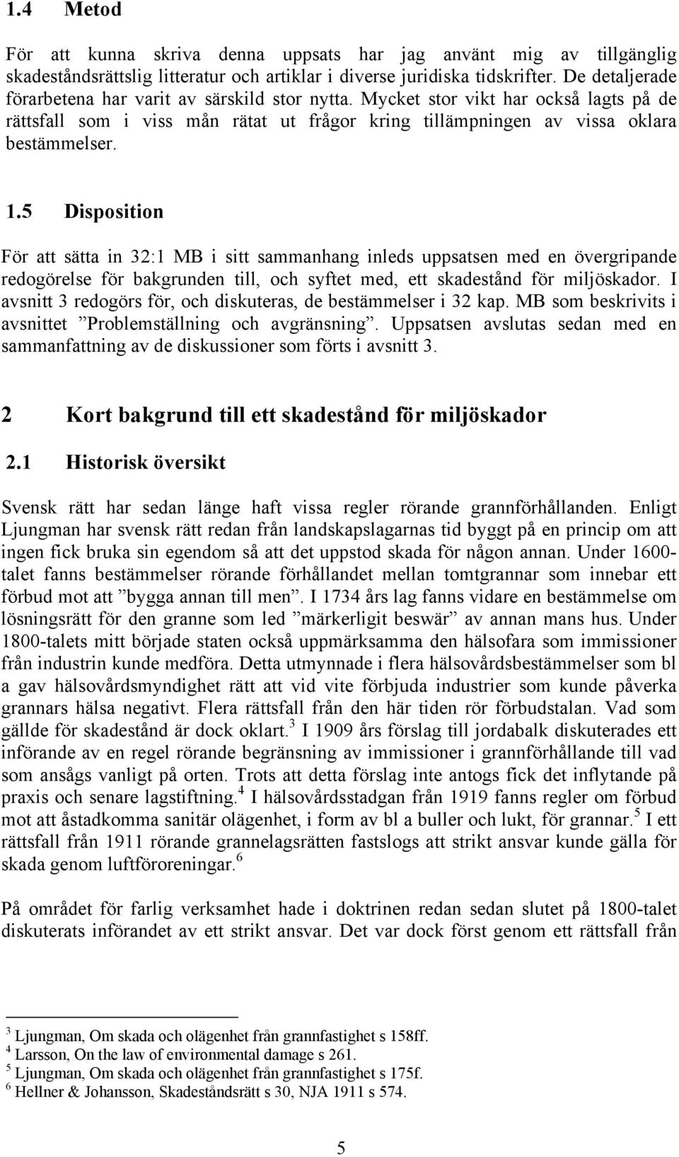 5 Disposition För att sätta in 32:1 MB i sitt sammanhang inleds uppsatsen med en övergripande redogörelse för bakgrunden till, och syftet med, ett skadestånd för miljöskador.