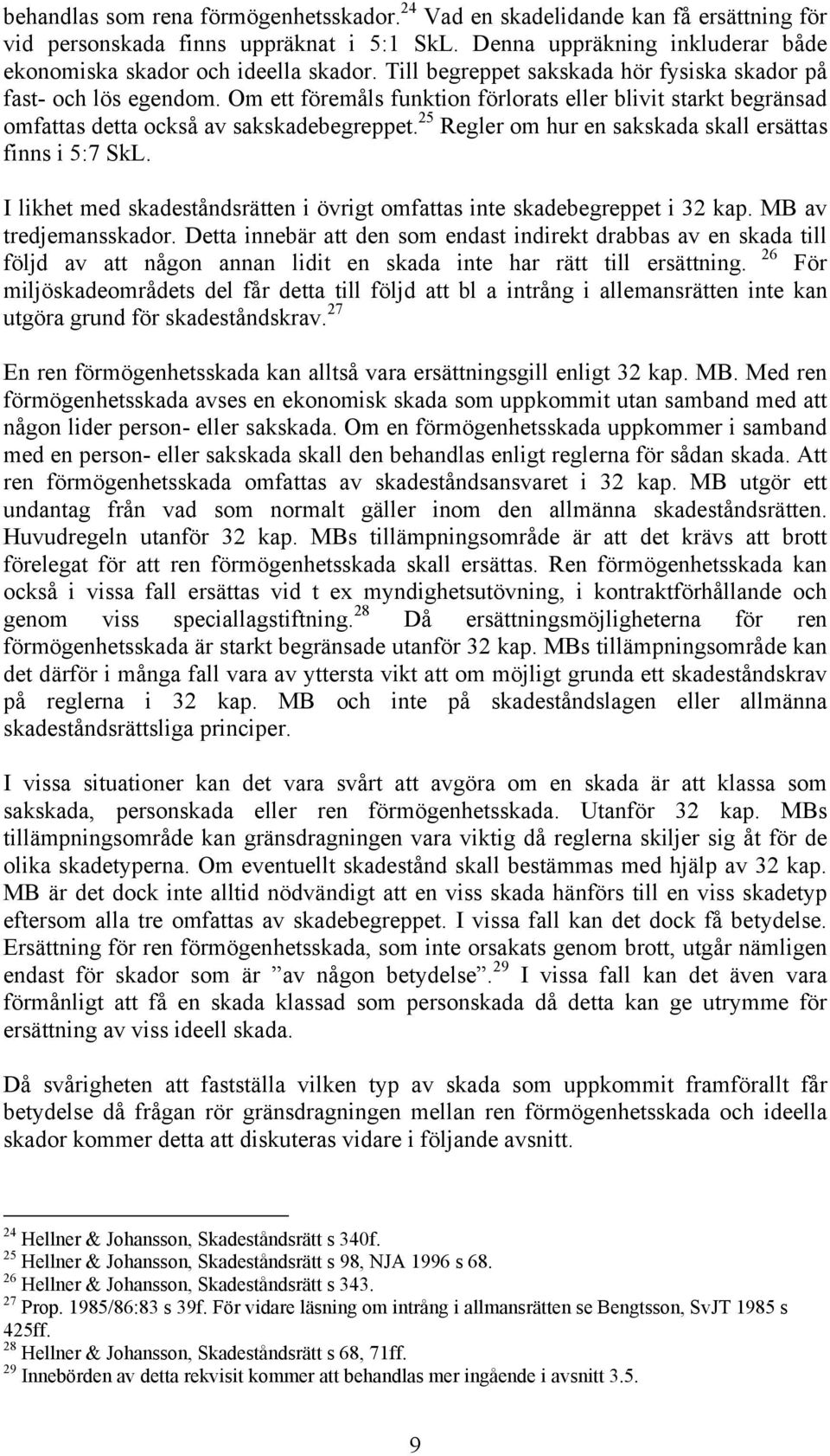 25 Regler om hur en sakskada skall ersättas finns i 5:7 SkL. I likhet med skadeståndsrätten i övrigt omfattas inte skadebegreppet i 32 kap. MB av tredjemansskador.