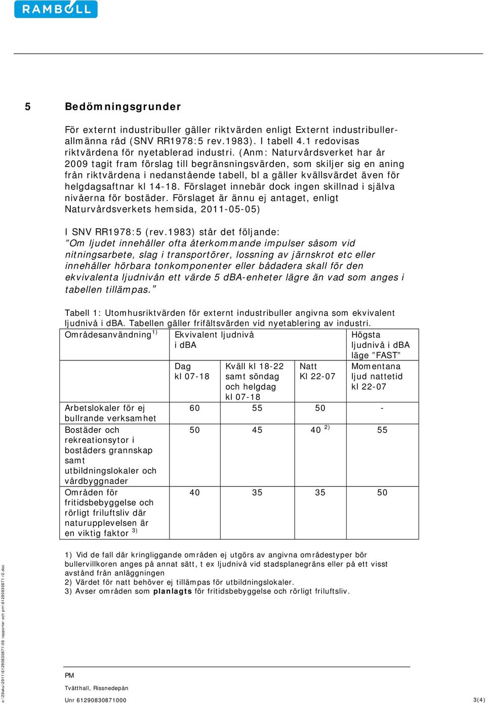 14-18. Förslaget innebär dock ingen skillnad i själva nivåerna för bostäder. Förslaget är ännu ej antaget, enligt Naturvårdsverkets hemsida, 2011-05-05) I SNV RR1978:5 (rev.