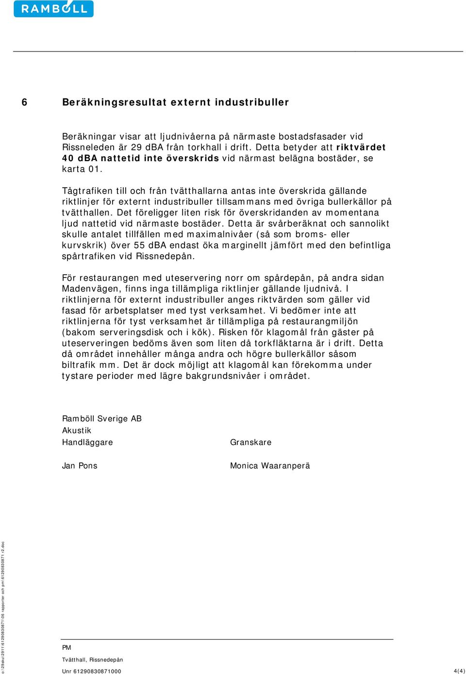 Tågtrafiken till och från tvätthallarna antas inte överskrida gällande riktlinjer för externt industribuller tillsammans med övriga bullerkällor på tvätthallen.