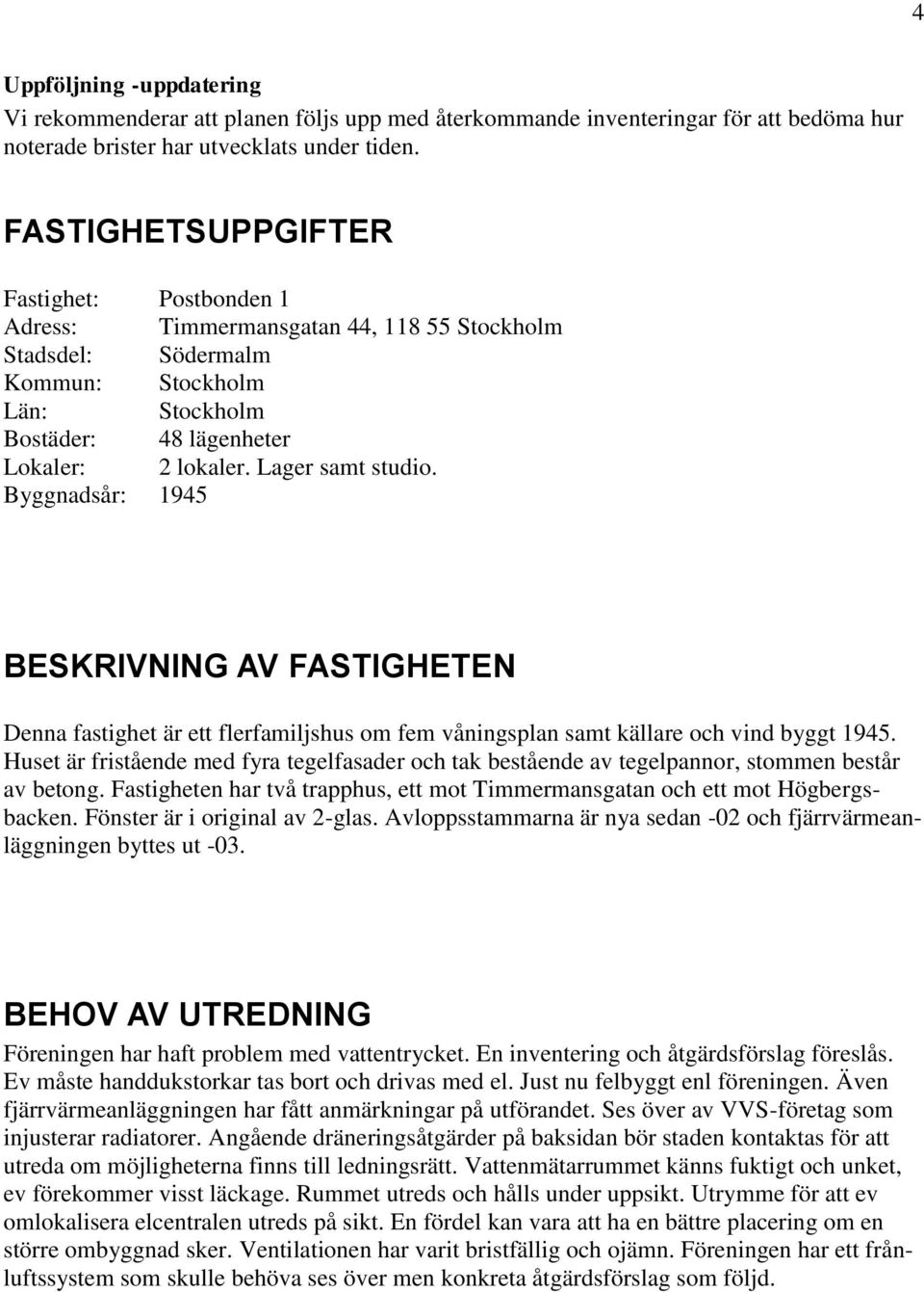 Lager samt studio. Byggnadsår: 1945 BESKRIVNING AV FASTIGHETEN Denna fastighet är ett flerfamiljshus om fem våningsplan samt källare och vind byggt 1945.