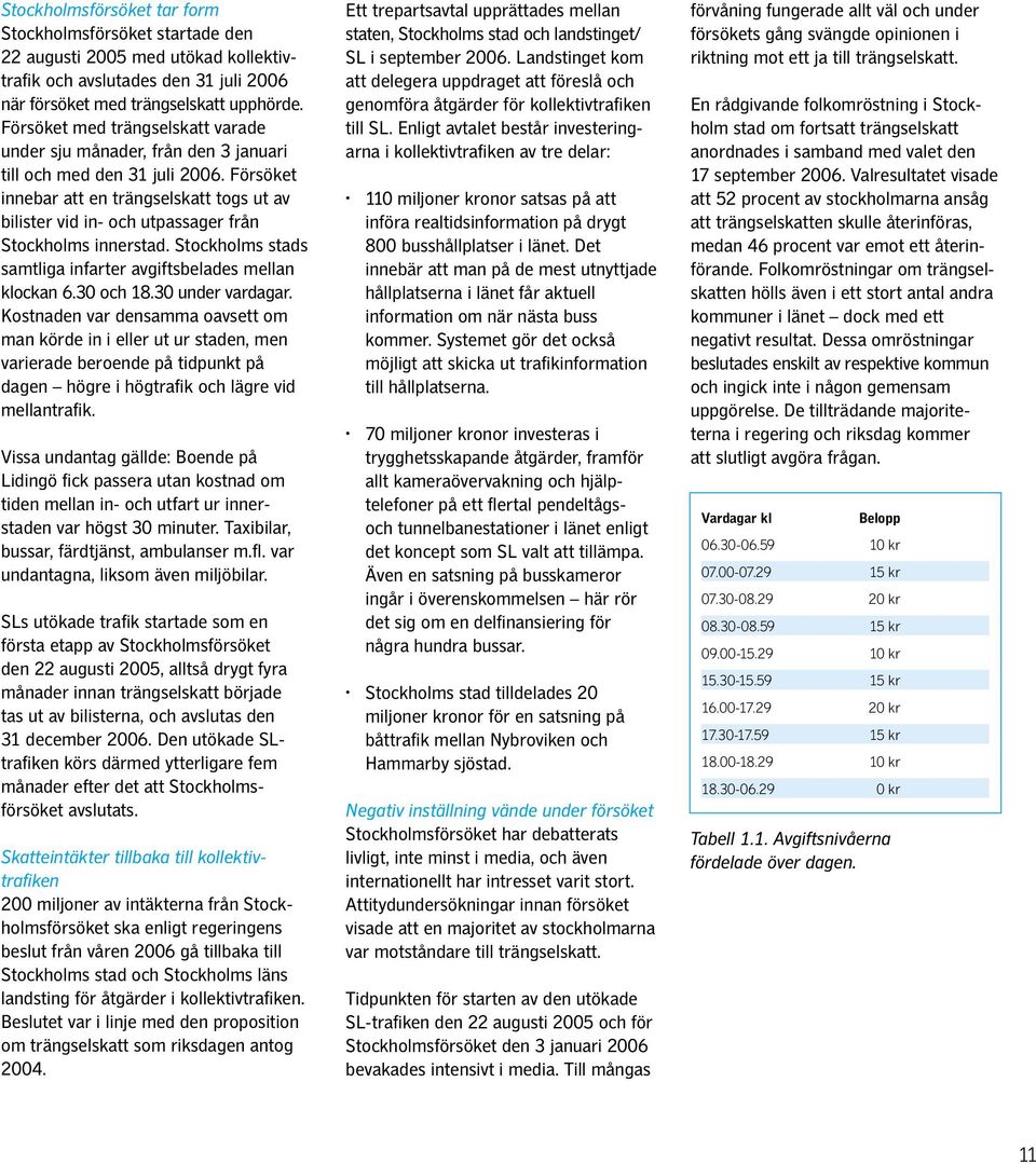 Försöket innebar att en trängselskatt togs ut av bilister vid in- och utpassager från Stockholms innerstad. Stockholms stads samtliga infarter avgiftsbelades mellan klockan 6.30 och 18.