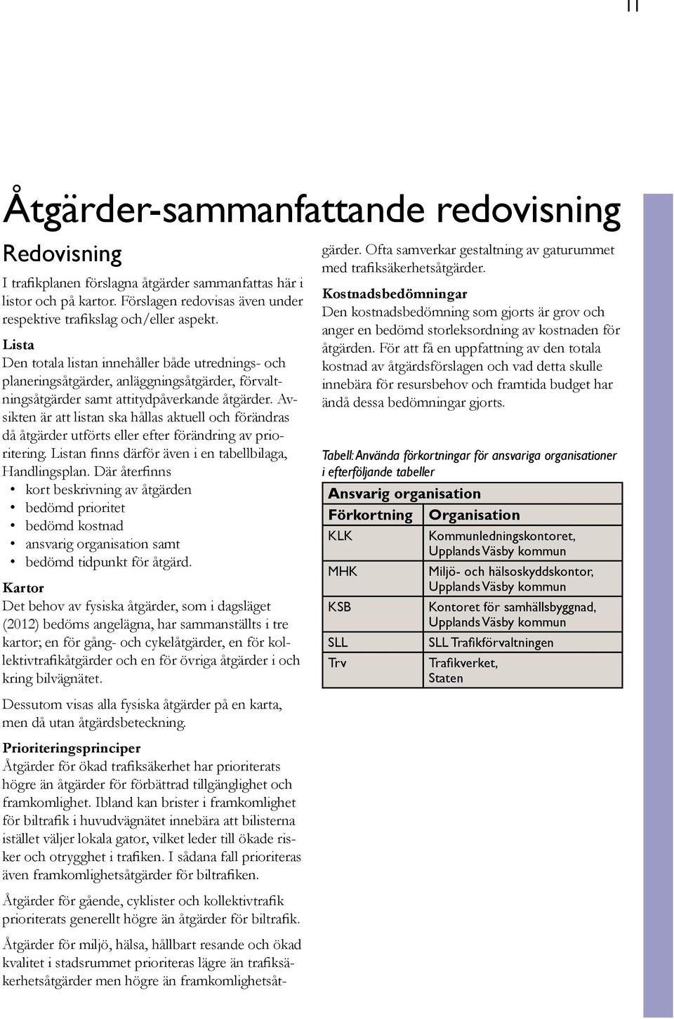 Avsikten är att listan ska hållas aktuell och förändras då åtgärder utförts eller efter förändring av prioritering. Listan finns därför även i en tabellbilaga, Handlingsplan.