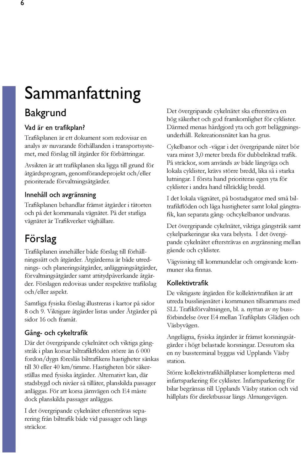 Innehåll och avgränsning Trafikplanen behandlar främst åtgärder i tätorten och på det kommunala vägnätet. å det statliga vägnätet är Trafikverket väghållare.