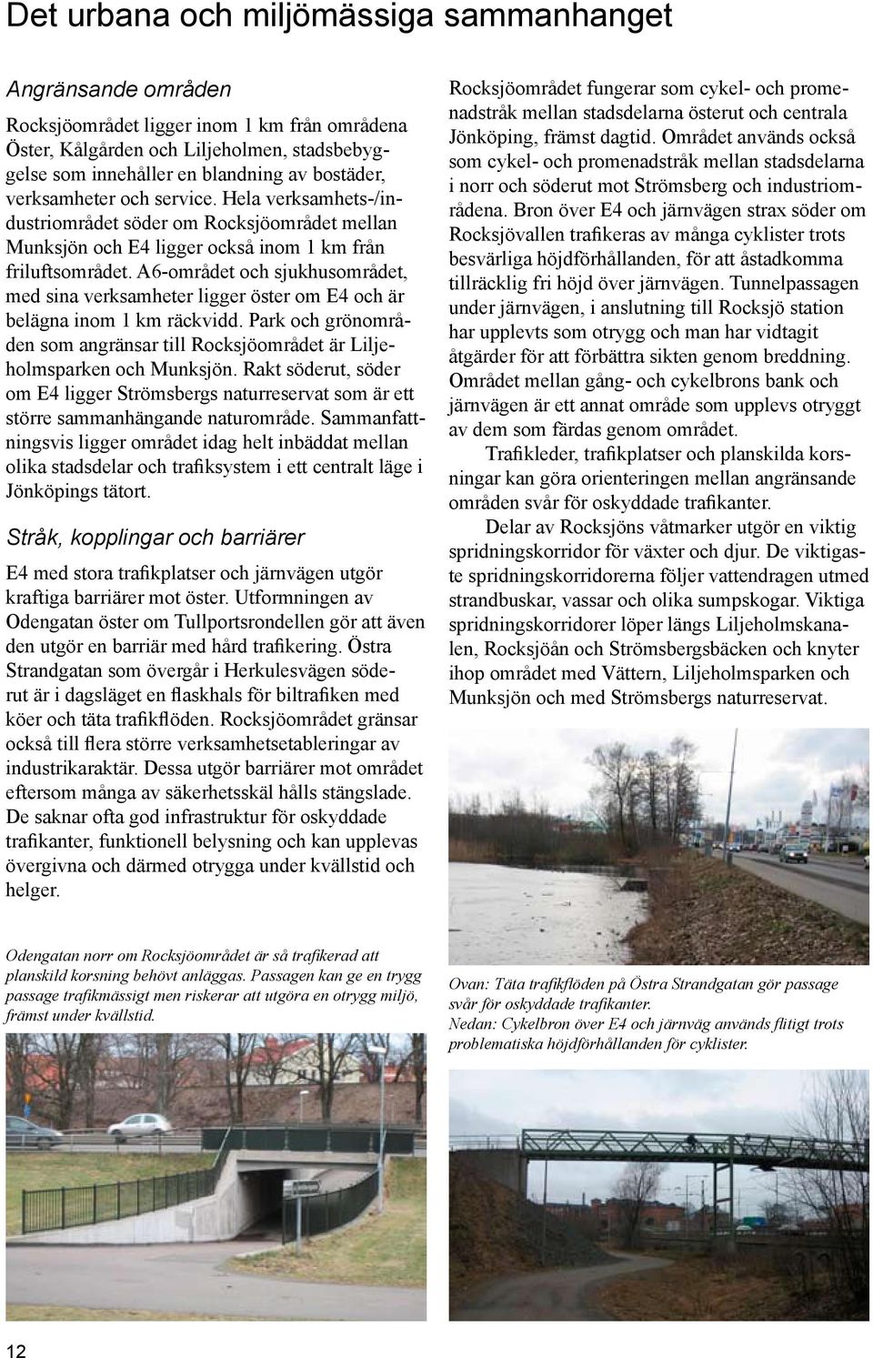 A6-området och sjukhusområdet, med sina verksamheter ligger öster om E4 och är belägna inom 1 km räckvidd. Park och grönområden som angränsar till Rocksjöområdet är Liljeholmsparken och Munksjön.