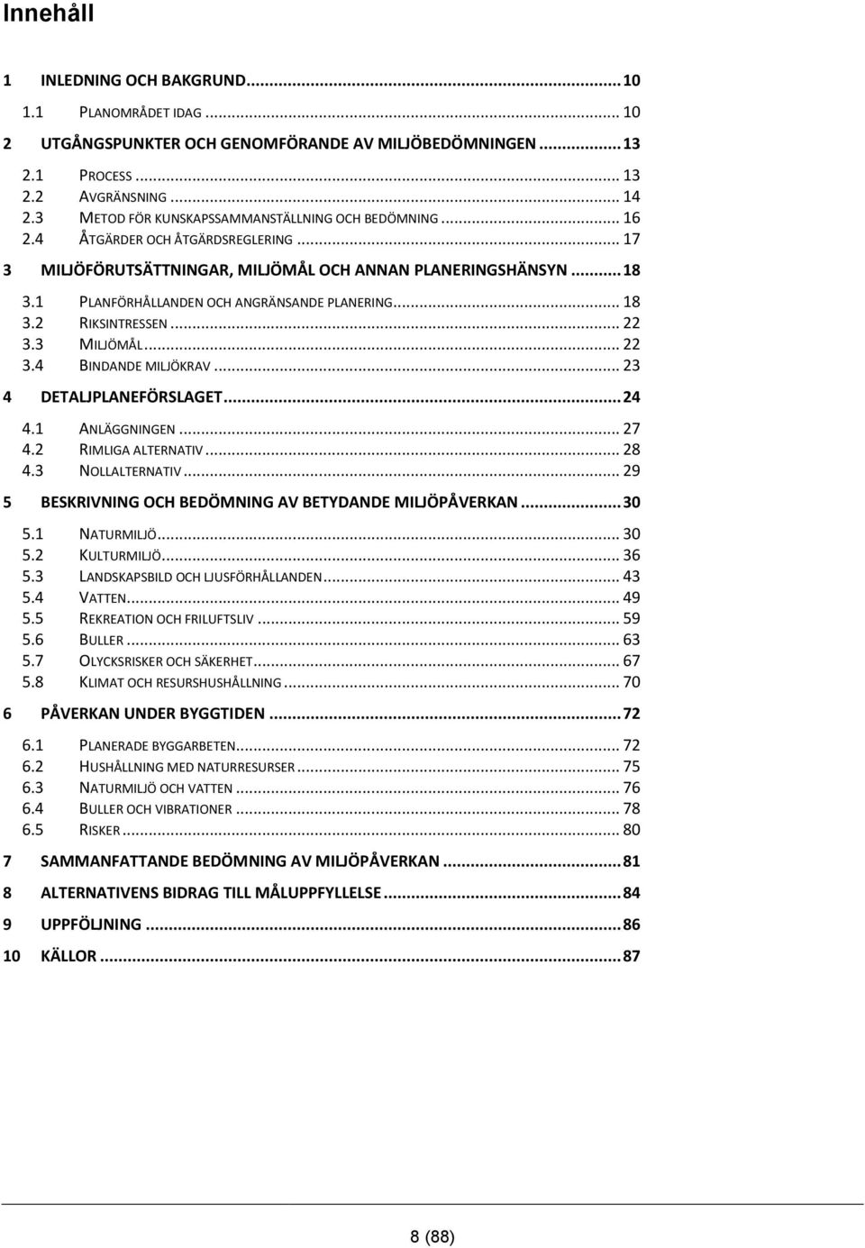 1 PLANFÖRHÅLLANDEN OCH ANGRÄNSANDE PLANERING... 18 3.2 RIKSINTRESSEN... 22 3.3 MILJÖMÅL... 22 3.4 BINDANDE MILJÖKRAV... 23 4 DETALJPLANEFÖRSLAGET... 24 4.1 ANLÄGGNINGEN... 27 4.2 RIMLIGA ALTERNATIV.