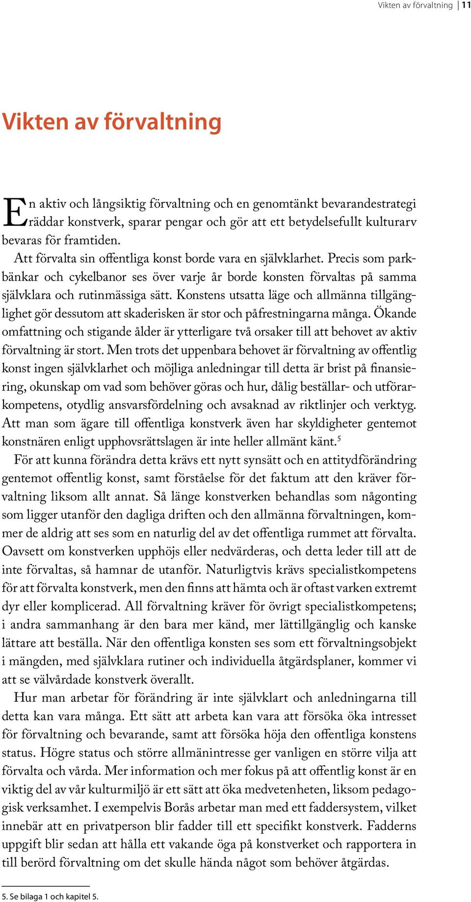 Konstens utsatta läge och allmänna tillgänglighet gör dessutom att skaderisken är stor och påfrestningarna många.