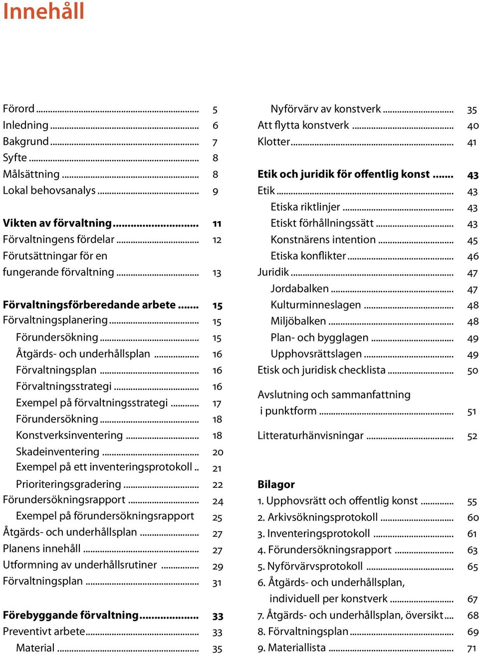 .. 45 Förutsättningar för en Etiska konflikter... 46 fungerande förvaltning... 13 Juridik... 47 Jordabalken... 47 Förvaltningsförberedande arbete... 15 Kulturminneslagen... 48 Förvaltningsplanering.