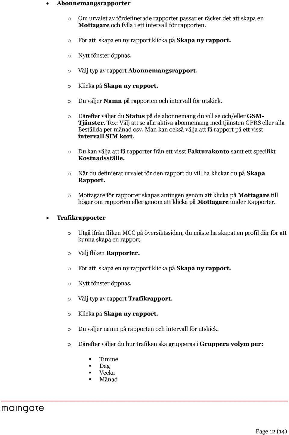 Därefter väljer du Status på de abnnemang du vill se ch/eller GSM- Tjänster. Tex: Välj att se alla aktiva abnnemang med tjänsten GPRS eller alla Beställda per månad sv.