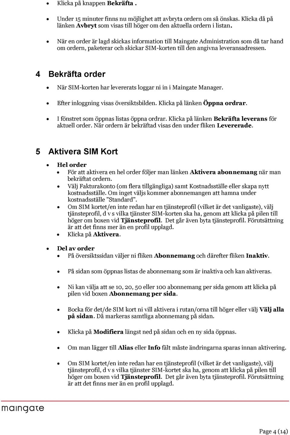 4 Bekräfta rder När SIM-krten har levererats lggar ni in i Maingate Manager. Efter inlggning visas översiktsbilden. Klicka på länken Öppna rdrar. I fönstret sm öppnas listas öppna rdrar.