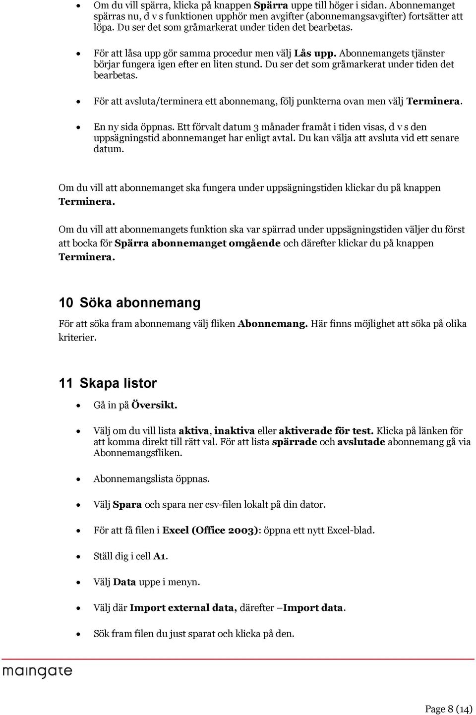 Du ser det sm gråmarkerat under tiden det bearbetas. För att avsluta/terminera ett abnnemang, följ punkterna van men välj Terminera. En ny sida öppnas.