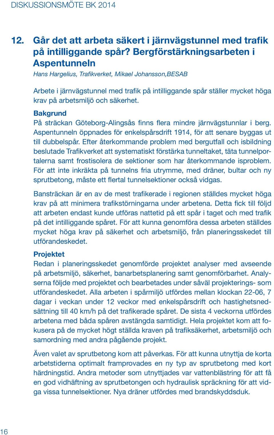 säkerhet. Bakgrund På sträckan Göteborg-Alingsås finns flera mindre järnvägstunnlar i berg. Aspentunneln öppnades för enkelspårsdrift 1914, för att senare byggas ut till dubbelspår.