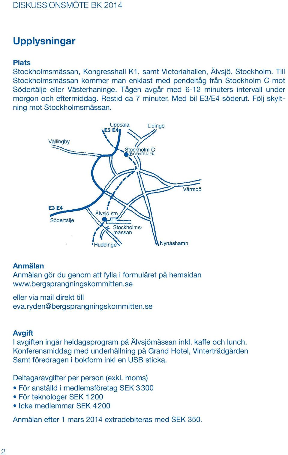 Med bil E3/E4 söderut. Följ skyltning mot Stockholmsmässan. Anmälan Anmälan gör du genom att fylla i formuläret på hemsidan www.bergsprangningskommitten.se eller via mail direkt till eva.