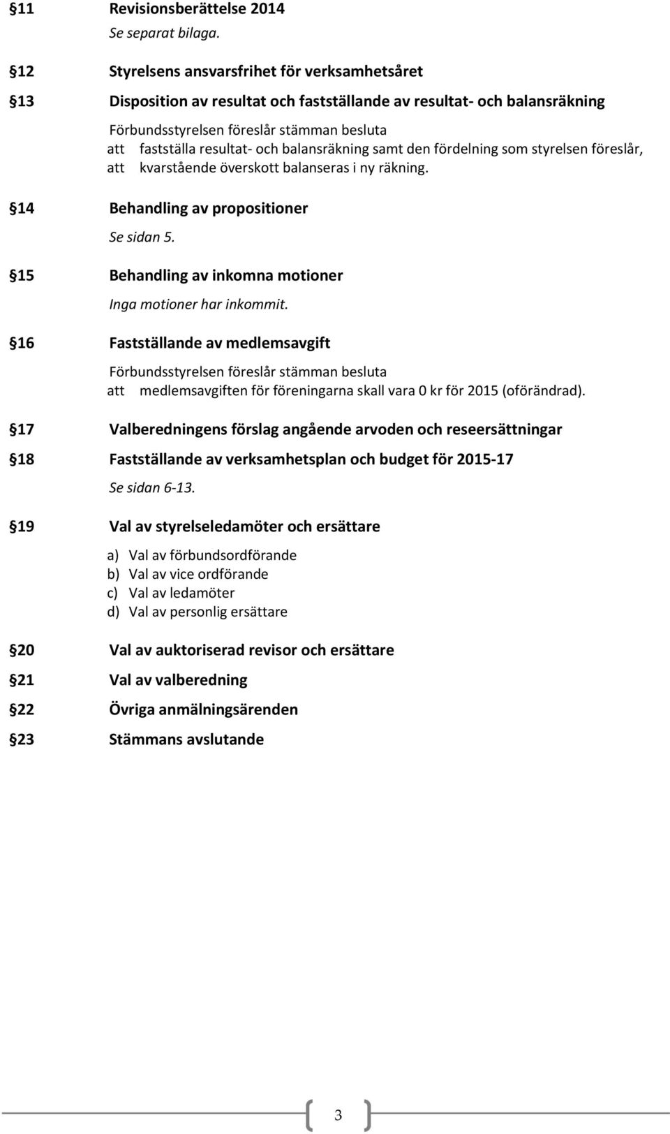 balansräkning samt den fördelning som styrelsen föreslår, att kvarstående överskott balanseras i ny räkning. 14 Behandling av propositioner Se sidan 5.